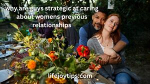 Why are guys strategic at caring about women's previous relationships